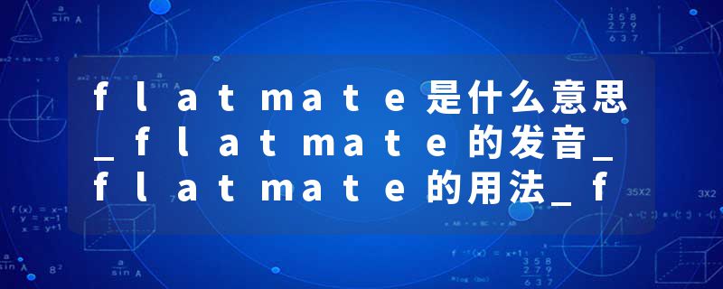 flatmate是什么意思_flatmate的发音_flatmate的用法_flatmate怎么记_flatmate翻译
