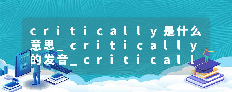 critically是什么意思_critically的发音_critically的用法_critically怎么记_critically翻译