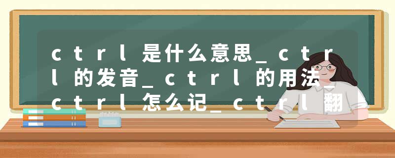 ctrl是什么意思_ctrl的发音_ctrl的用法_ctrl怎么记_ctrl翻译