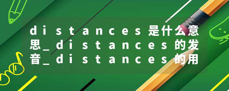 distances是什么意思_distances的发音_distances的用法_distances怎么记_distances翻译