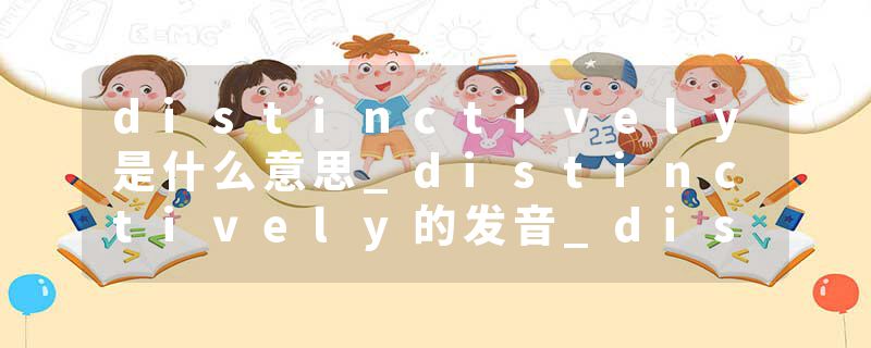 distinctively是什么意思_distinctively的发音_distinctively的用法_distinctively怎么记_distinctively翻译