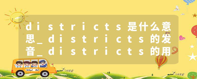districts是什么意思_districts的发音_districts的用法_districts怎么记_districts翻译