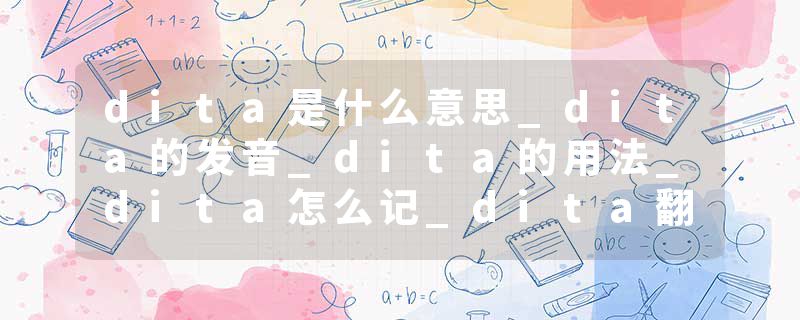dita是什么意思_dita的发音_dita的用法_dita怎么记_dita翻译