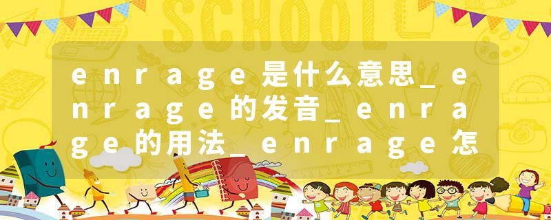 enrage是什么意思_enrage的发音_enrage的用法_enrage怎么记_enrage翻译