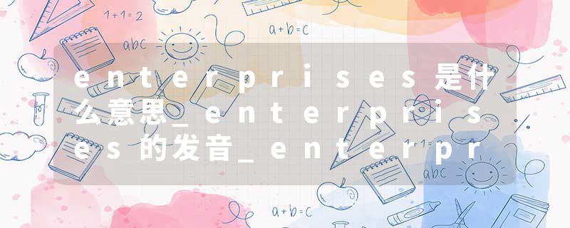 enterprises是什么意思_enterprises的发音_enterprises的用法_enterprises怎么记_enterprises翻译