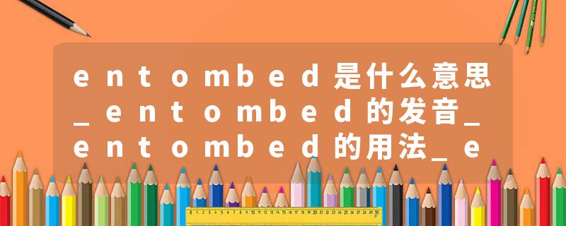entombed是什么意思_entombed的发音_entombed的用法_entombed怎么记_entombed翻译