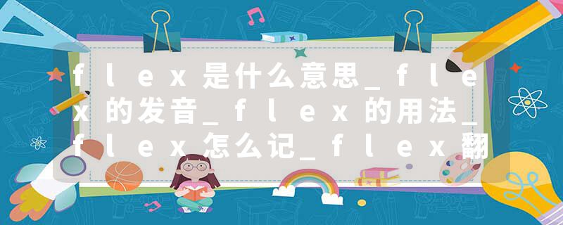 flex是什么意思_flex的发音_flex的用法_flex怎么记_flex翻译