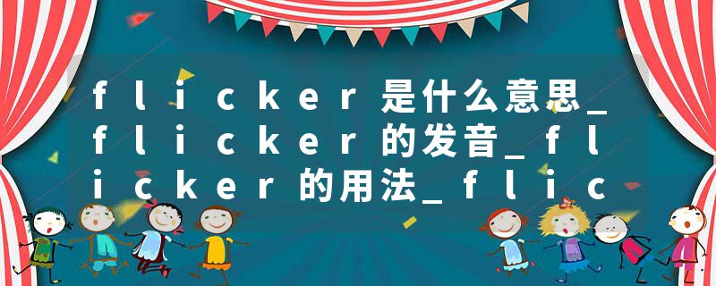 flicker是什么意思_flicker的发音_flicker的用法_flicker怎么记_flicker翻译