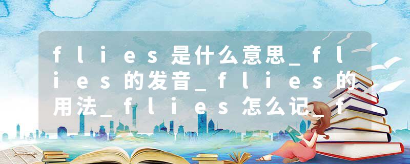 flies是什么意思_flies的发音_flies的用法_flies怎么记_flies翻译