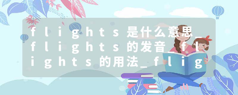 flights是什么意思_flights的发音_flights的用法_flights怎么记_flights翻译