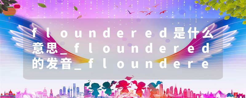 floundered是什么意思_floundered的发音_floundered的用法_floundered怎么记_floundered翻译