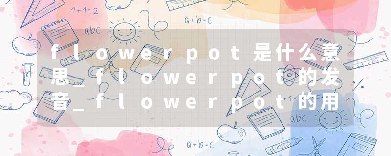 flowerpot是什么意思_flowerpot的发音_flowerpot的用法_flowerpot怎么记_flowerpot翻译