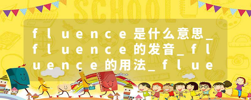 fluence是什么意思_fluence的发音_fluence的用法_fluence怎么记_fluence翻译