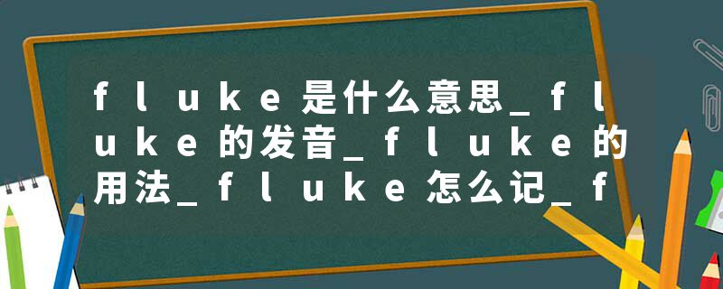 fluke是什么意思_fluke的发音_fluke的用法_fluke怎么记_fluke翻译