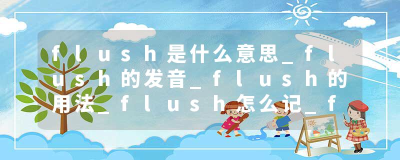 flush是什么意思_flush的发音_flush的用法_flush怎么记_flush翻译