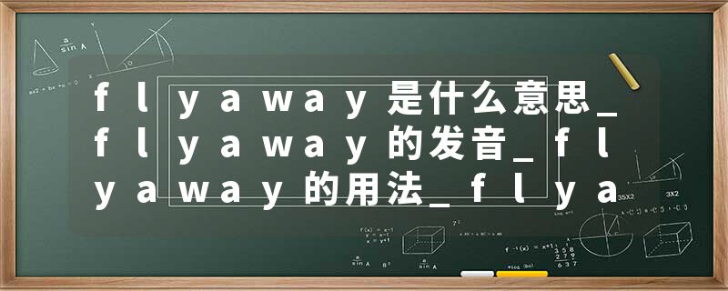 flyaway是什么意思_flyaway的发音_flyaway的用法_flyaway怎么记_flyaway翻译