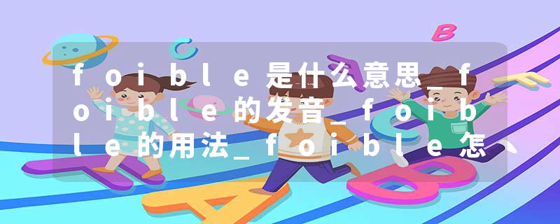 foible是什么意思_foible的发音_foible的用法_foible怎么记_foible翻译