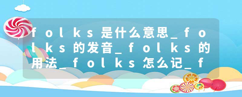 folks是什么意思_folks的发音_folks的用法_folks怎么记_folks翻译