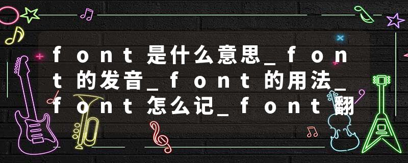 font是什么意思_font的发音_font的用法_font怎么记_font翻译
