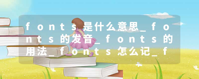fonts是什么意思_fonts的发音_fonts的用法_fonts怎么记_fonts翻译