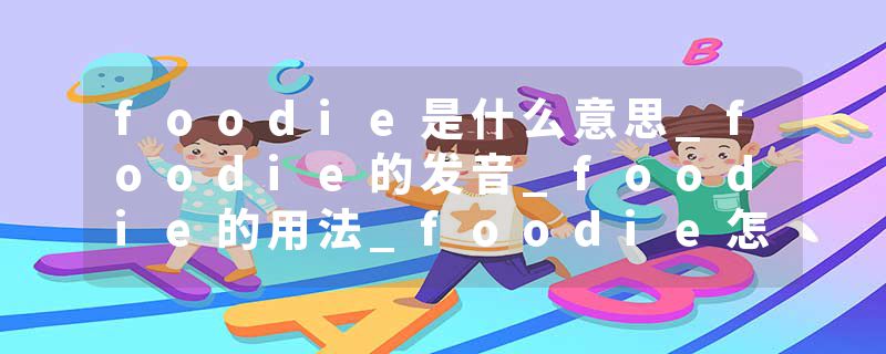 foodie是什么意思_foodie的发音_foodie的用法_foodie怎么记_foodie翻译