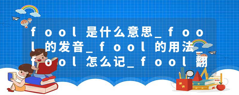 fool是什么意思_fool的发音_fool的用法_fool怎么记_fool翻译