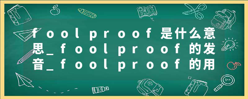 foolproof是什么意思_foolproof的发音_foolproof的用法_foolproof怎么记_foolproof翻译