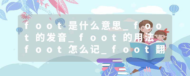 foot是什么意思_foot的发音_foot的用法_foot怎么记_foot翻译
