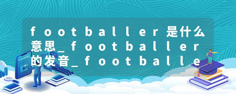 footballer是什么意思_footballer的发音_footballer的用法_footballer怎么记_footballer翻译