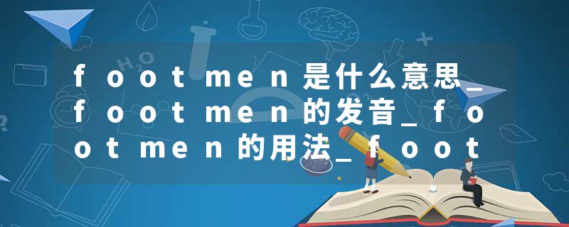 footmen是什么意思_footmen的发音_footmen的用法_footmen怎么记_footmen翻译