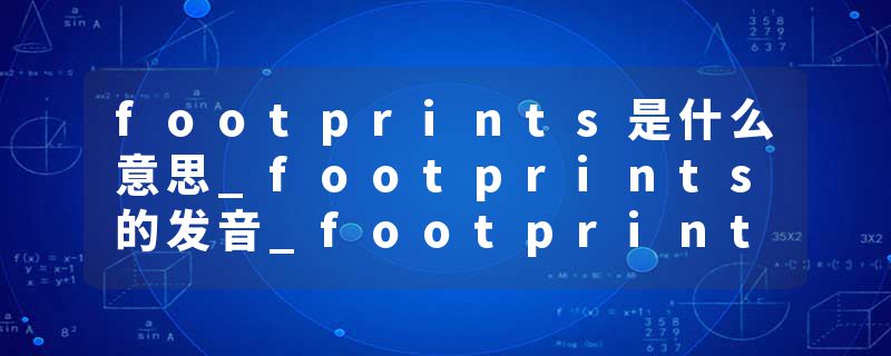 footprints是什么意思_footprints的发音_footprints的用法_footprints怎么记_footprints翻译