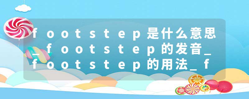 footstep是什么意思_footstep的发音_footstep的用法_footstep怎么记_footstep翻译