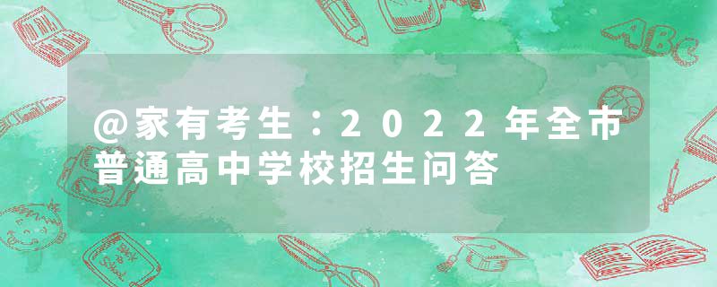 @家有考生：2022年全市普通高中学校招生问答