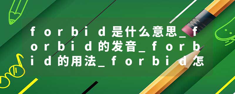 forbid是什么意思_forbid的发音_forbid的用法_forbid怎么记_forbid翻译