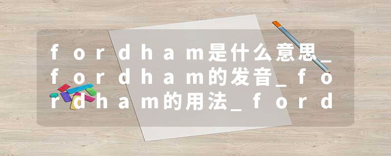 fordham是什么意思_fordham的发音_fordham的用法_fordham怎么记_fordham翻译