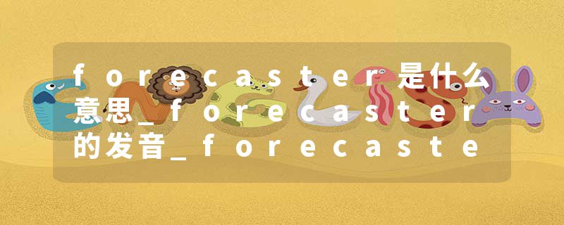 forecaster是什么意思_forecaster的发音_forecaster的用法_forecaster怎么记_forecaster翻译