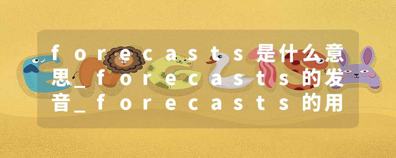 forecasts是什么意思_forecasts的发音_forecasts的用法_forecasts怎么记_forecasts翻译