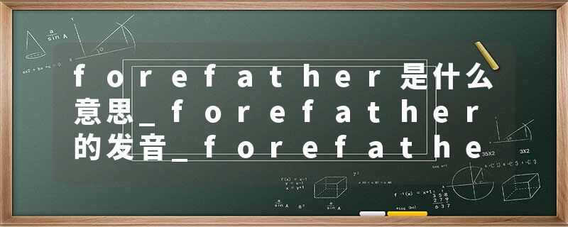 forefather是什么意思_forefather的发音_forefather的用法_forefather怎么记_forefather翻译