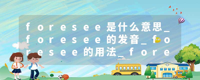 foresee是什么意思_foresee的发音_foresee的用法_foresee怎么记_foresee翻译