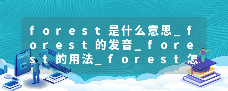 forest是什么意思_forest的发音_forest的用法_forest怎么记_forest翻译