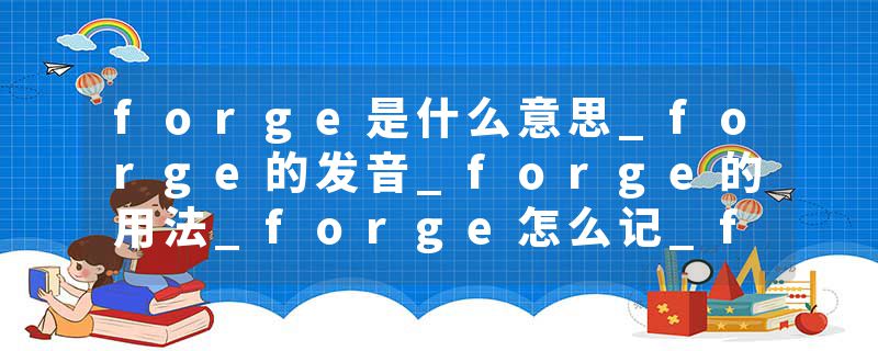 forge是什么意思_forge的发音_forge的用法_forge怎么记_forge翻译