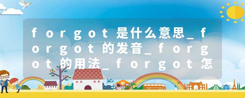 forgot是什么意思_forgot的发音_forgot的用法_forgot怎么记_forgot翻译