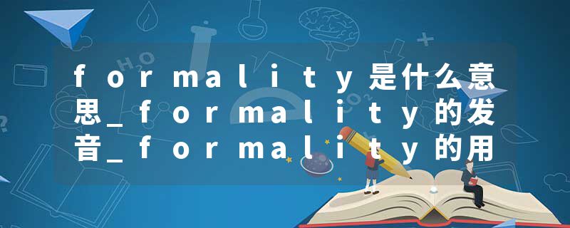 formality是什么意思_formality的发音_formality的用法_formality怎么记_formality翻译