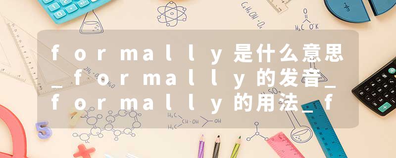 formally是什么意思_formally的发音_formally的用法_formally怎么记_formally翻译