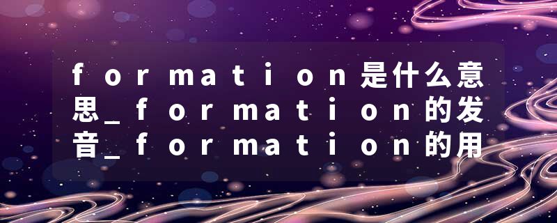 formation是什么意思_formation的发音_formation的用法_formation怎么记_formation翻译