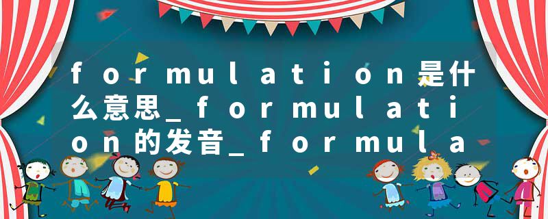 formulation是什么意思_formulation的发音_formulation的用法_formulation怎么记_formulation翻译