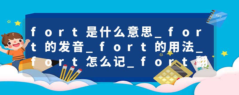 fort是什么意思_fort的发音_fort的用法_fort怎么记_fort翻译