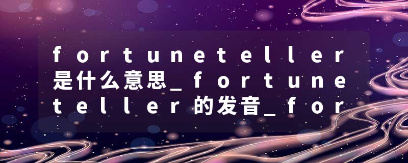 fortuneteller是什么意思_fortuneteller的发音_fortuneteller的用法_fortuneteller怎么记_fortuneteller翻译