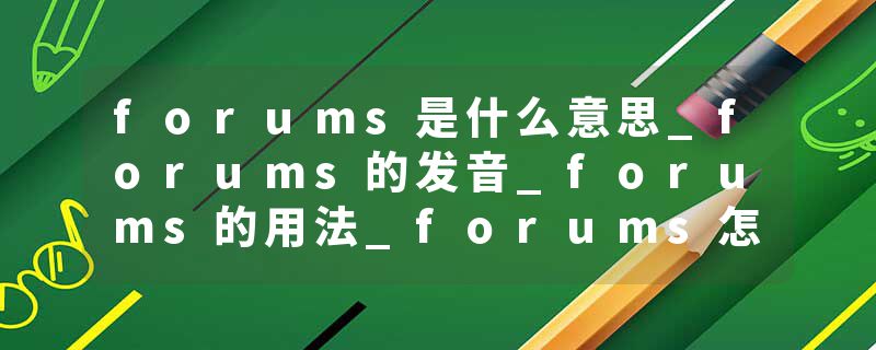 forums是什么意思_forums的发音_forums的用法_forums怎么记_forums翻译
