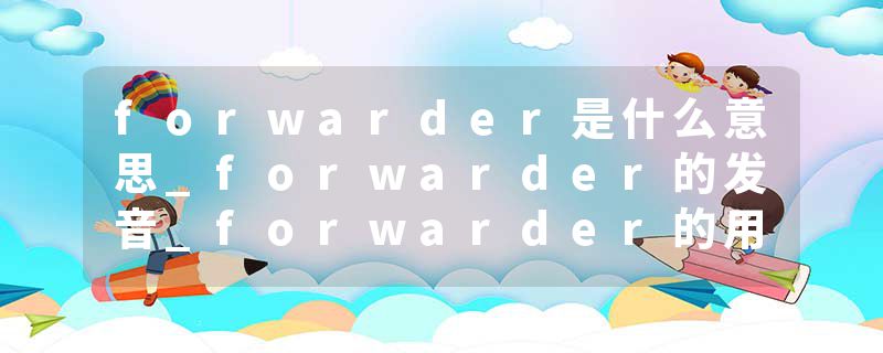 forwarder是什么意思_forwarder的发音_forwarder的用法_forwarder怎么记_forwarder翻译
